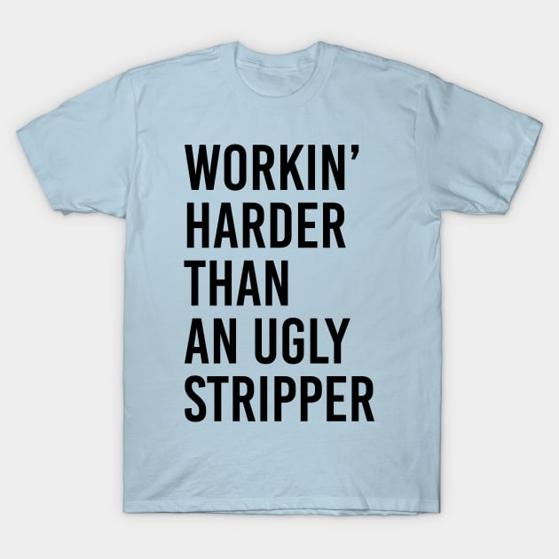 Workin’ Harder Than An Ugly Stripper T-Shirt by dive such